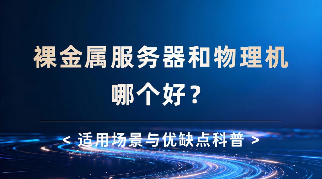 裸金属服务器和物理机哪个好？适用场景与优缺点科普