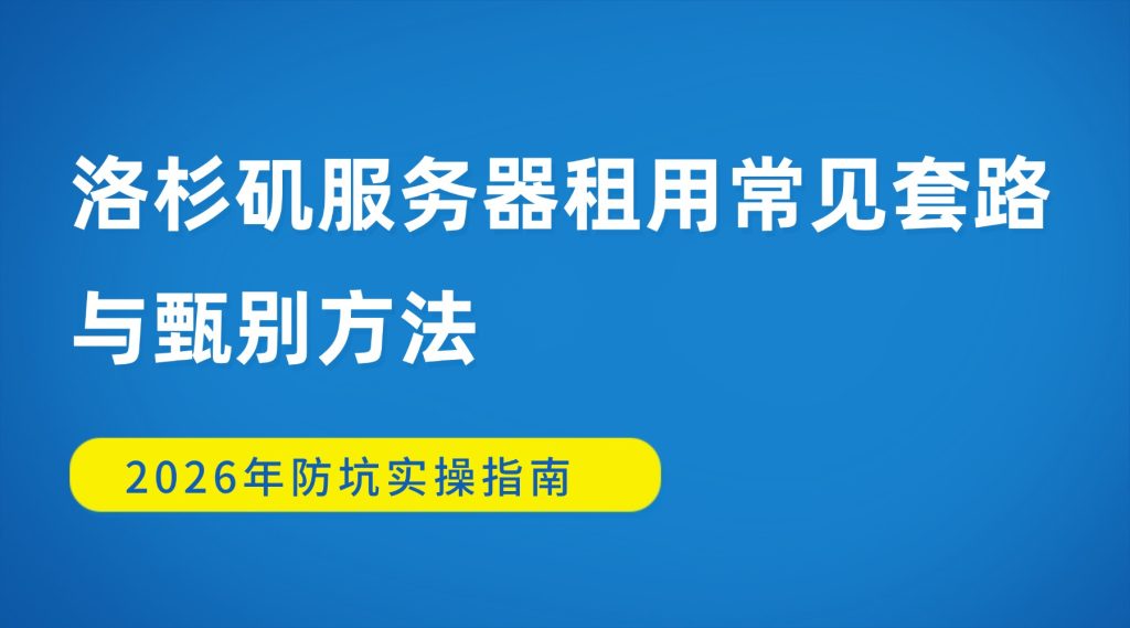 警惕低价陷阱！洛杉矶服务器租用常见套路与甄别方法2026年防坑实操指南