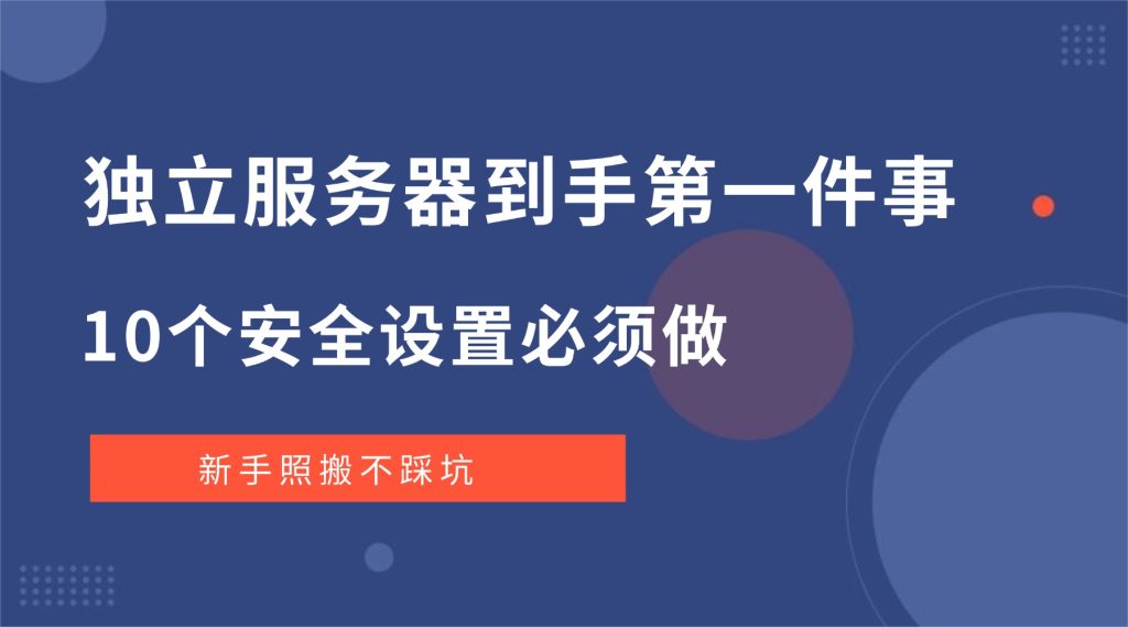独立服务器到手第一件事：10个安全设置必须做，新手照搬不踩坑