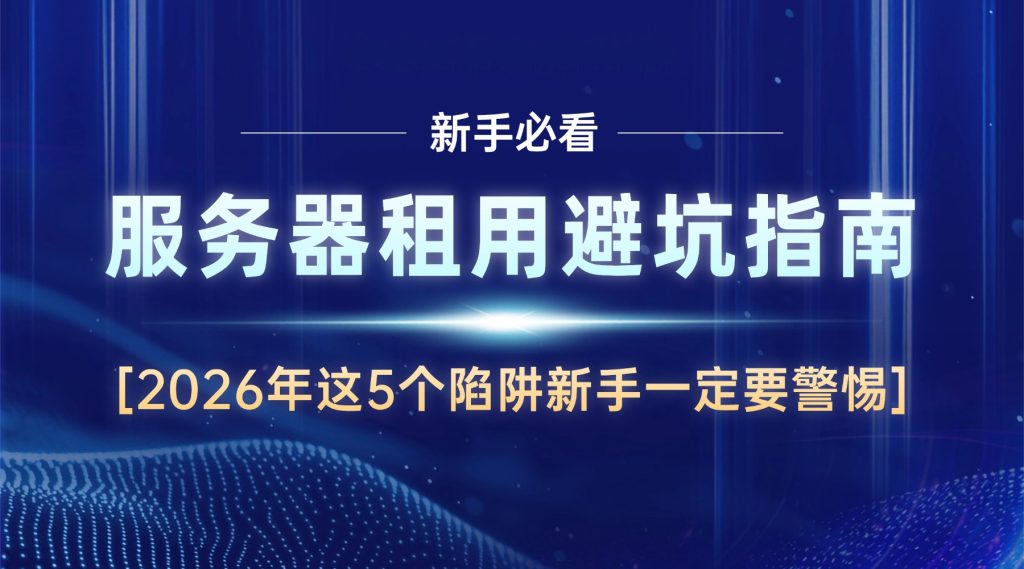 服务器租用避坑指南：2026年这5个陷阱新手一定要警惕