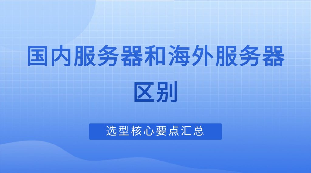 国内服务器和海外服务器区别｜选型核心要点汇总（2026年决策指南）