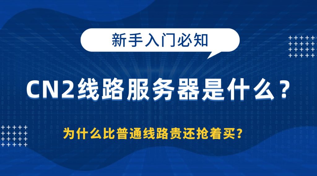 CN2线路服务器是什么？为什么比普通线路贵还抢着买