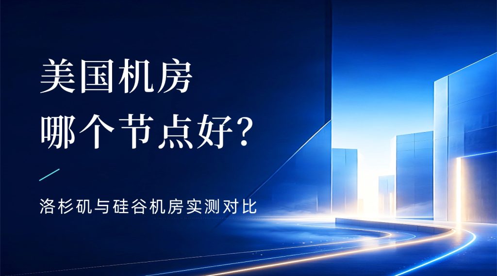 美国机房哪个节点好？洛杉矶与硅谷机房实测对比
