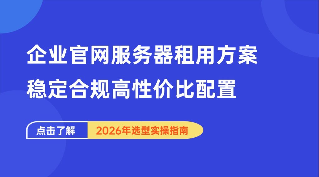企业官网服务器租用方案｜稳定合规高性价比配置2026年选型实操指南