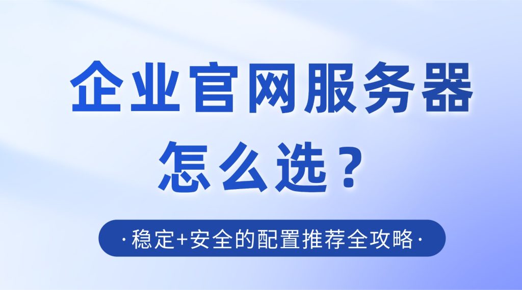 企业官网服务器怎么选？稳定+安全的配置推荐全攻略