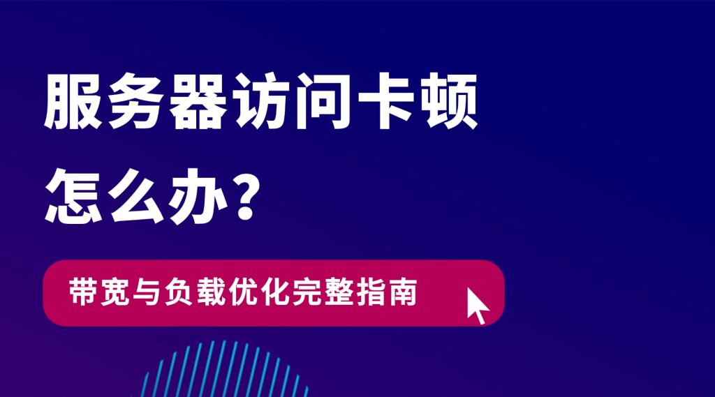 服务器访问卡顿怎么办？带宽与负载优化完整指南
