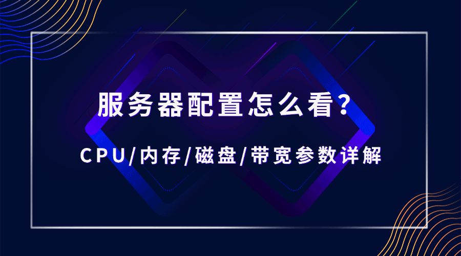 服务器配置怎么看？CPU/内存/磁盘/带宽参数详解