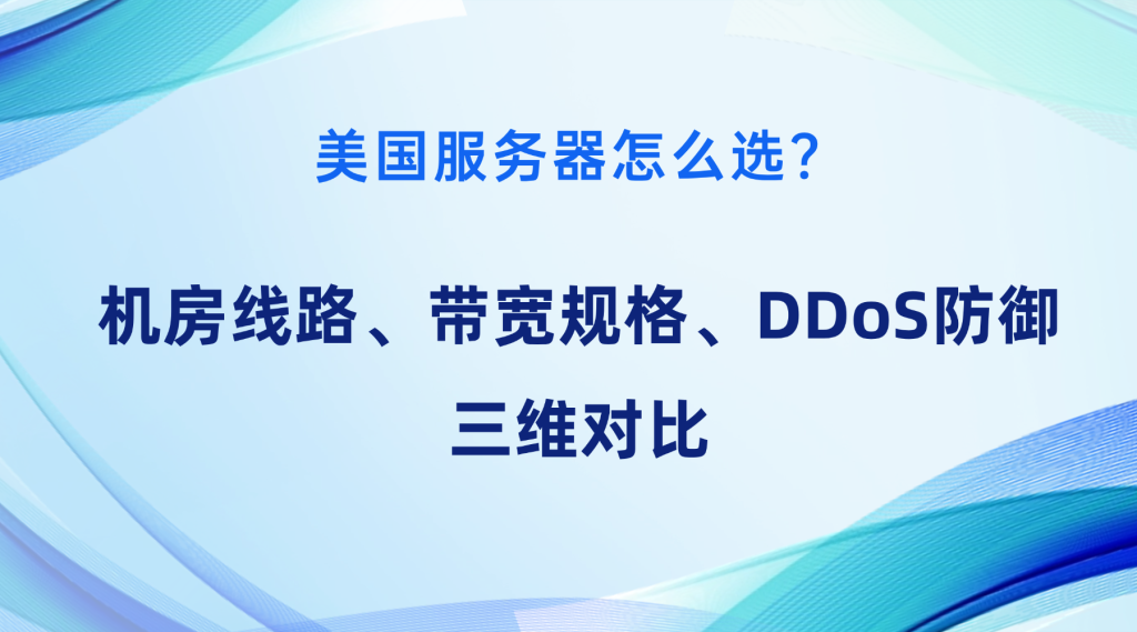 美国服务器怎么选？机房线路、带宽规格、DDoS防御三维对比