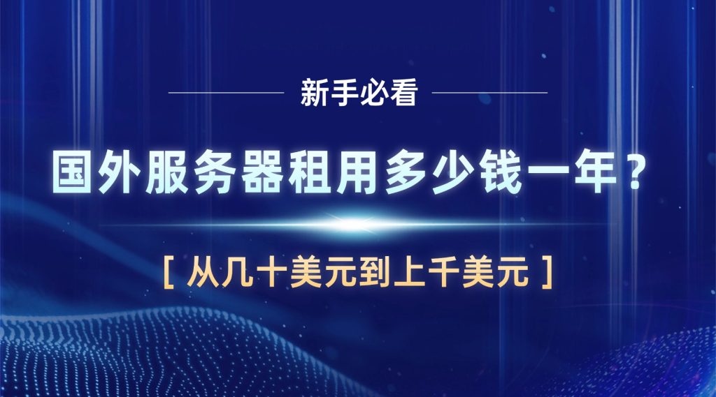 国外服务器租用多少钱一年？从几十美元到上千美元，价格差在哪儿一次讲清