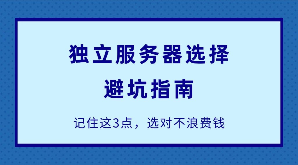 独立服务器选择避坑指南：记住这3点，选对不浪费钱