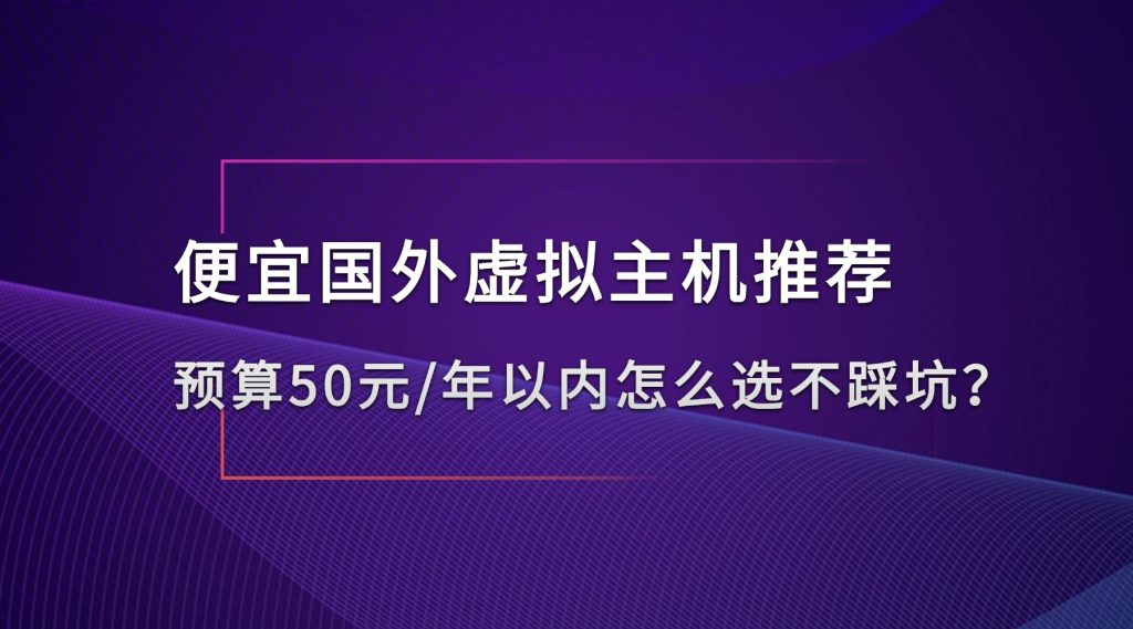 便宜国外虚拟主机推荐：预算50元/年以内怎么选不踩坑（2026实测指南）