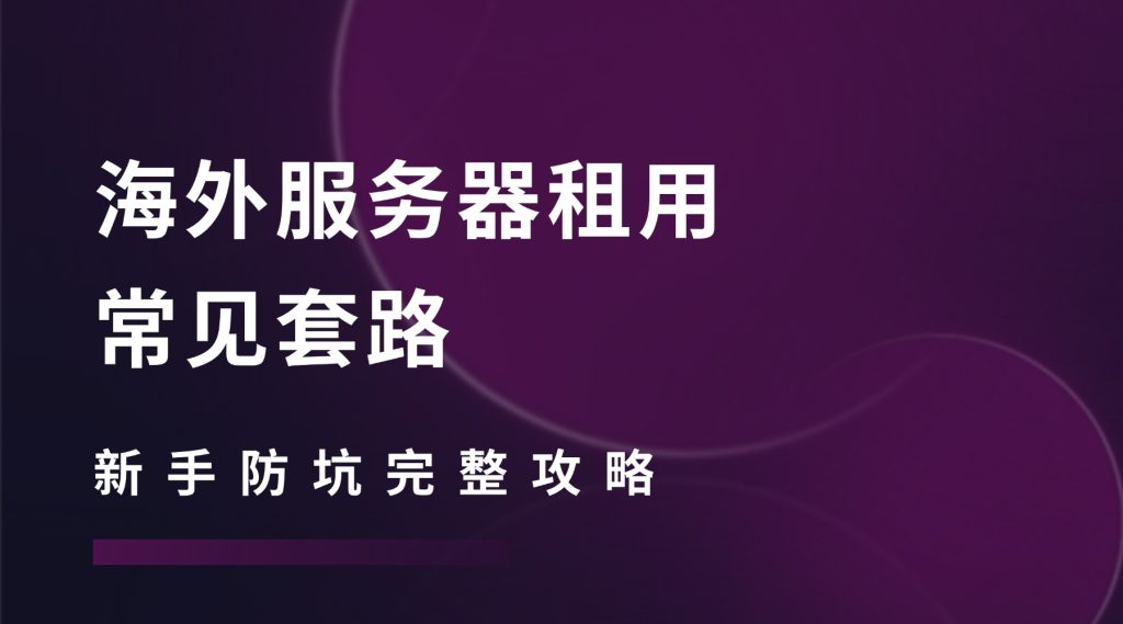 海外服务器租用常见套路｜新手防坑完整攻略