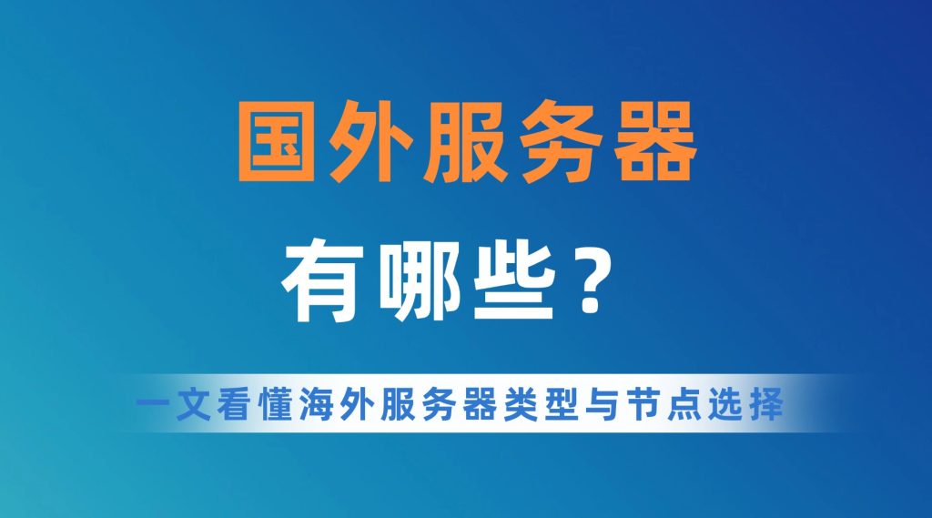 国外服务器有哪些？一文看懂海外服务器类型与节点选择