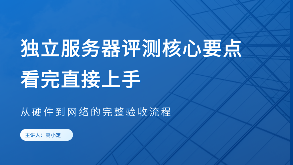 小白必藏！独立服务器评测核心要点，看完直接上手：从硬件到网络的完整验收流程