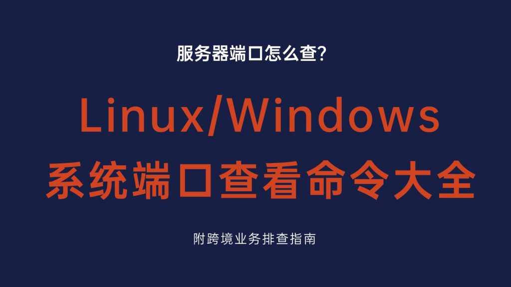 服务器端口怎么查？Linux/Windows 系统端口查看命令大全，附跨境业务排查指南