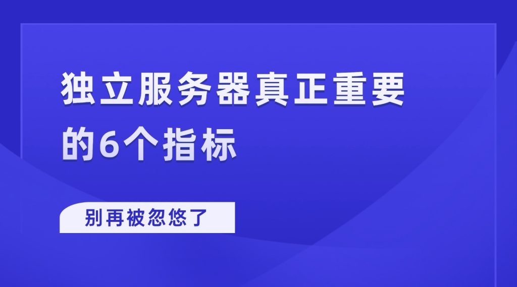 别再被忽悠了！独立服务器真正重要的6个指标