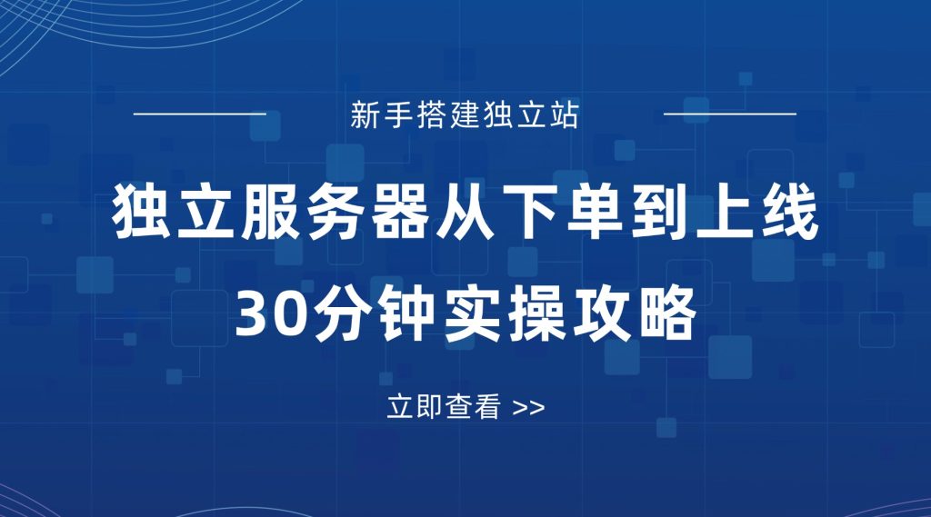 新手搭建独立站，独立服务器从下单到上线30分钟实操攻略