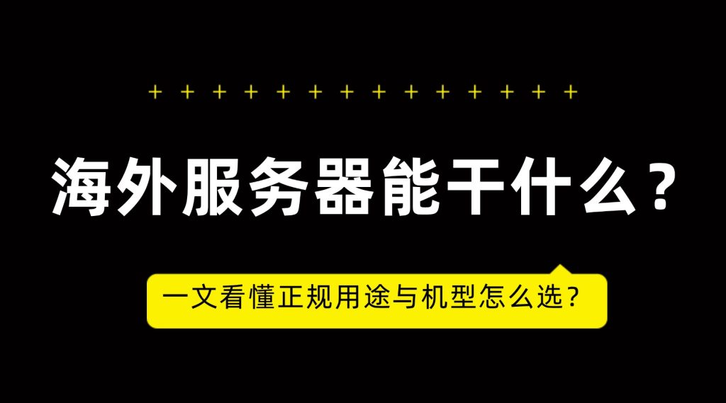 海外服务器能干什么？一文看懂正规用途与机型怎么选