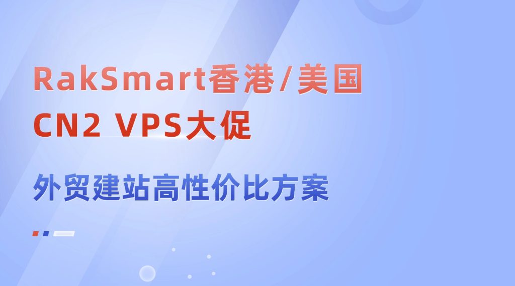 双十一出海服务器怎么选？RakSmart香港/美国CN2 VPS大促，外贸建站高性价比方案
