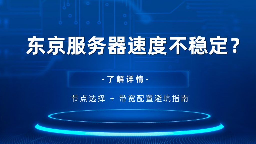 东京服务器速度不稳定？节点选择 + 带宽配置避坑指南