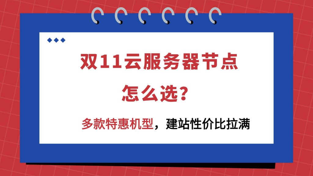 双11云服务器节点怎么选？多款特惠机型，建站性价比拉满