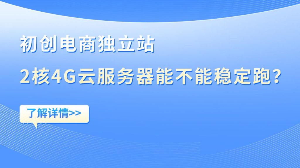 初创电商独立站，2核4G云服务器能不能稳定跑？ 